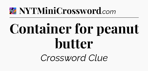 Container for peanut butter Crossword Clue