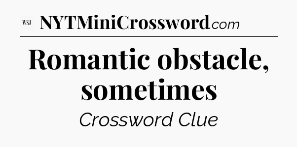 Romantic obstacle, sometimes - WSJ Crossword