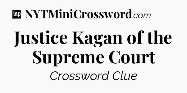 Justice Kagan of the Supreme Court Crossword Clue