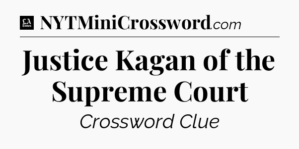 Justice Kagan of the Supreme Court - LA Times Crossword