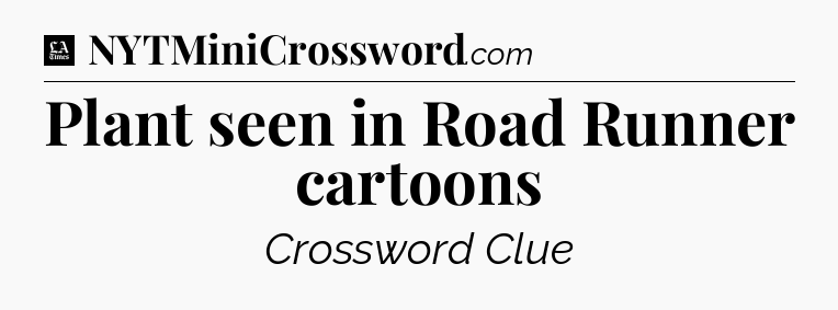 Plant seen in Road Runner cartoons - LA Times Crossword