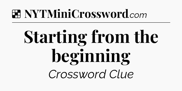 Solution: Starting from the beginning - NYT Crossword