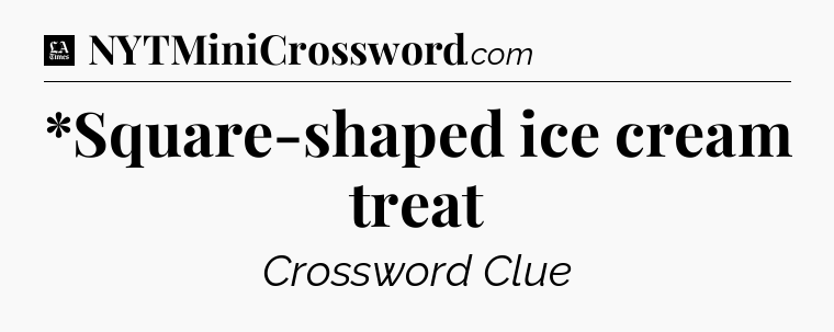 *Square-shaped ice cream treat - LA Times Crossword