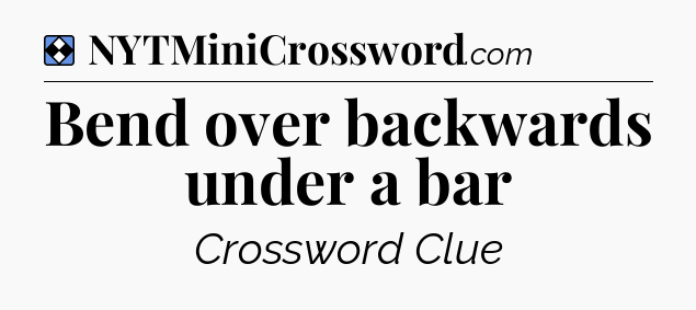 Solution: Bend over backwards under a bar - NYT Mini Crossword