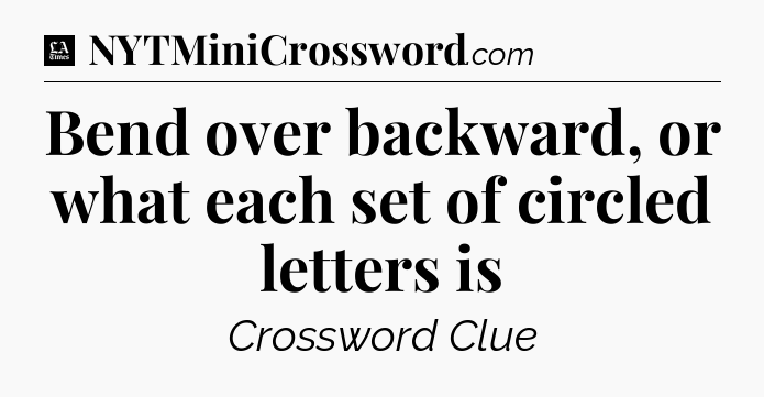 Bend over backward, or what each set of circled letters is - LA Times Crossword