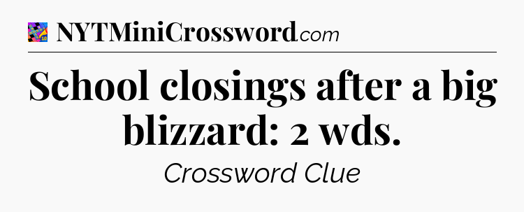 School closings after a big blizzard: 2 wds Crossword Clue