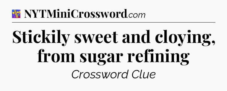 Stickily sweet and cloying, from sugar refining Codycross