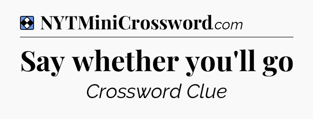 Solution: Say whether you'll go - NYT Mini Crossword