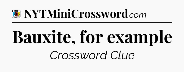 Bauxite, for example Crossword Clue