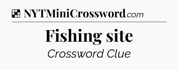 Solution: Fishing site - NYT Crossword