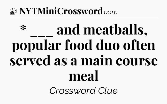 * ___ and meatballs, popular food duo often served as a main course meal - Daily Themed Classic Crossword