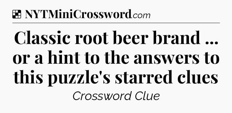 Solution: Classic root beer brand ... or a hint to the answers to this puzzle's starred clues - NYT Crossword