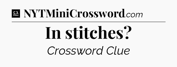 In stitches - LA Times Crossword