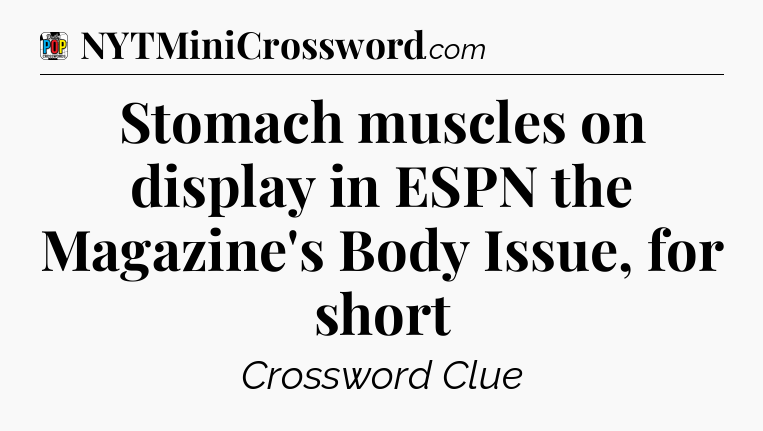 Stomach muscles on display in ESPN the Magazine's Body Issue, for short Crossword Clue