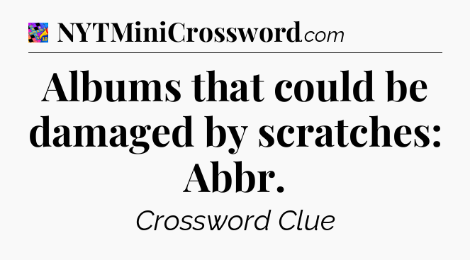 Albums that could be damaged by scratches: Abbr Crossword Clue