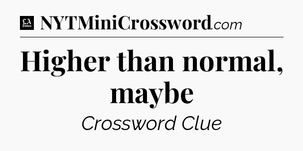 Higher than normal, maybe - LA Times Crossword