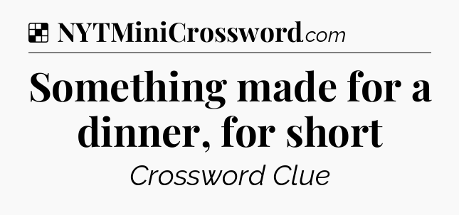 Solution: Something made for a dinner, for short - NYT Crossword