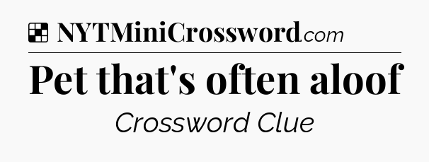 Solution: Pet that's often aloof - NYT Crossword