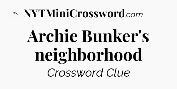 Archie Bunker's neighborhood - WSJ Crossword