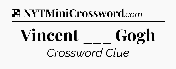 Solution: Vincent ___ Gogh - NYT Crossword