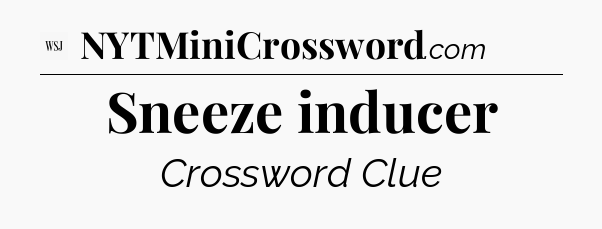 Sneeze inducer - WSJ Crossword