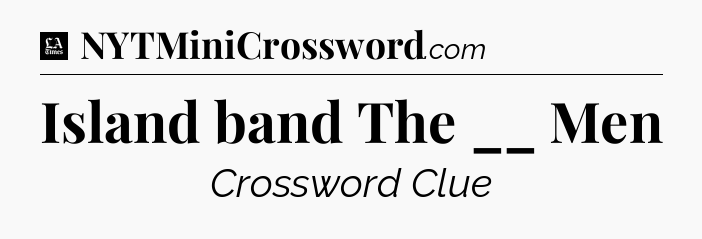 Island band The __ Men - LA Times Crossword