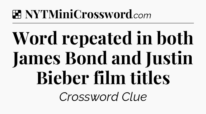 Solution: Word repeated in both James Bond and Justin Bieber film titles - NYT Crossword