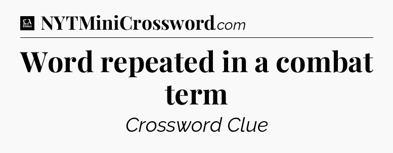 Word repeated in a combat term - LA Times Crossword