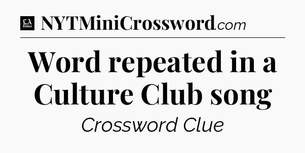 Word repeated in a Culture Club song - LA Times Crossword