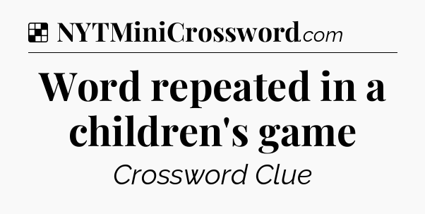 Solution: Word repeated in a children's game - NYT Crossword