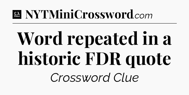 Word repeated in a historic FDR quote - LA Times Crossword