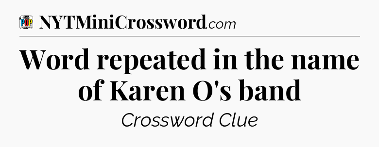 Word repeated in the name of Karen O's band Crossword Clue