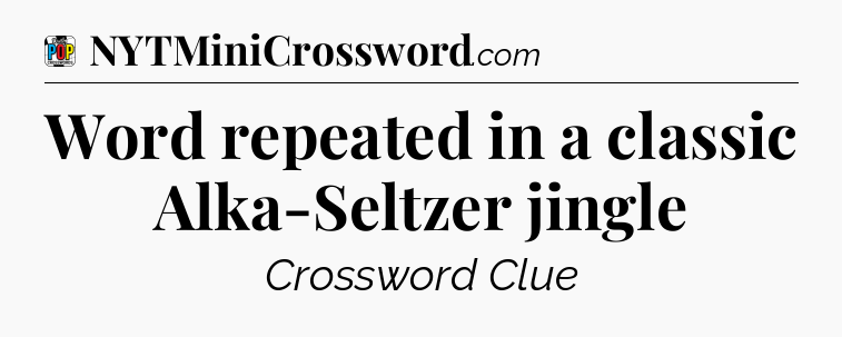 Word repeated in a classic Alka-Seltzer jingle Crossword Clue