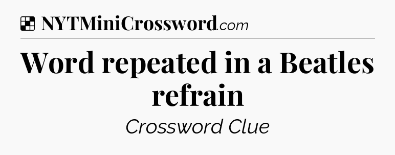 Solution: Word repeated in a Beatles refrain - NYT Crossword