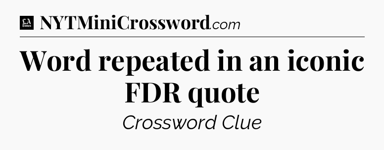 Word repeated in an iconic FDR quote - LA Times Crossword