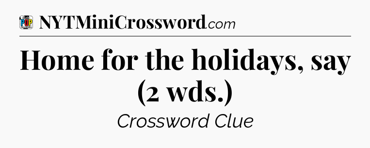 Home for the holidays, say (2 wds.) Crossword Clue