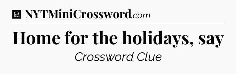 Home for the holidays, say - LA Times Crossword