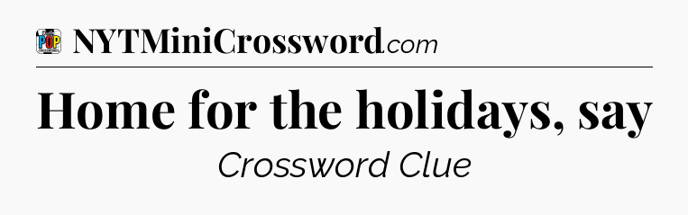 Home for the holidays, say Crossword Clue