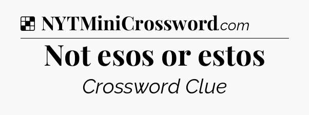 Solution: Not esos or estos - NYT Crossword