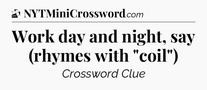 Work day and night, say (rhymes with 