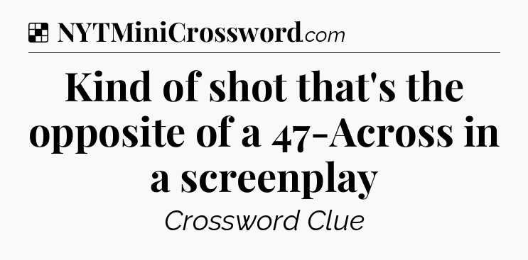 Solution: Kind of shot that's the opposite of a 47-Across in a screenplay - NYT Crossword