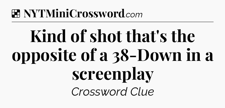 Solution: Kind of shot that's the opposite of a 38-Down in a screenplay - NYT Crossword