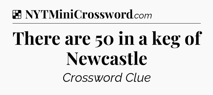 Solution: There are 50 in a keg of Newcastle - NYT Crossword