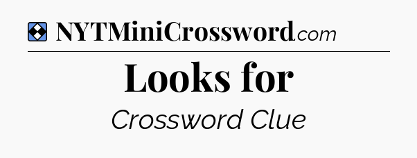 Solution: Looks for - NYT Mini Crossword