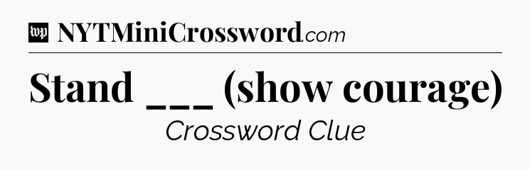 Stand ___ (show courage) Crossword Clue