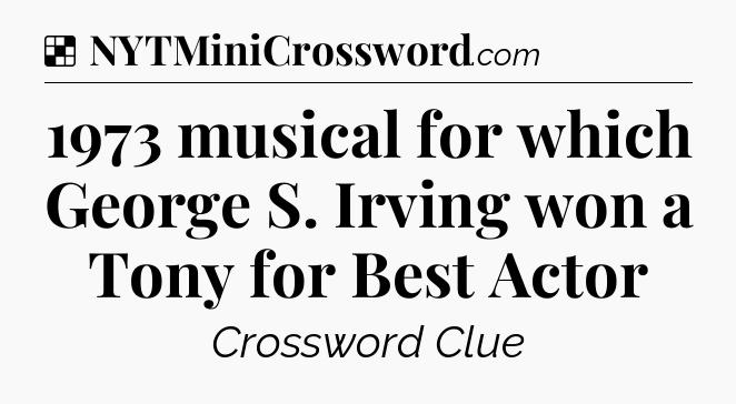 Solution: 1973 musical for which George S. Irving won a Tony for Best Actor - NYT Crossword