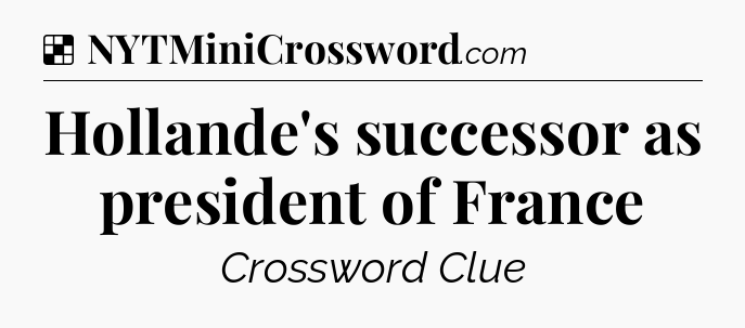 Solution: Hollande's successor as president of France - NYT Crossword