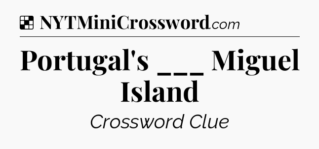 Solution: Portugal's ___ Miguel Island - NYT Crossword