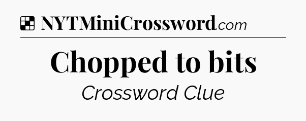 Solution: Chopped to bits - NYT Crossword