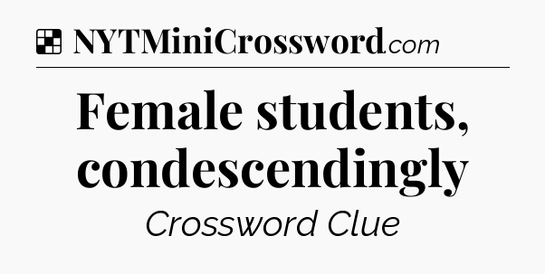 Solution: Female students, condescendingly - NYT Crossword